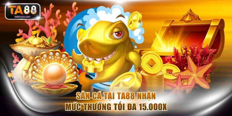 Săn cá tại TA88 nhận mức thưởng tối đa 15.000X